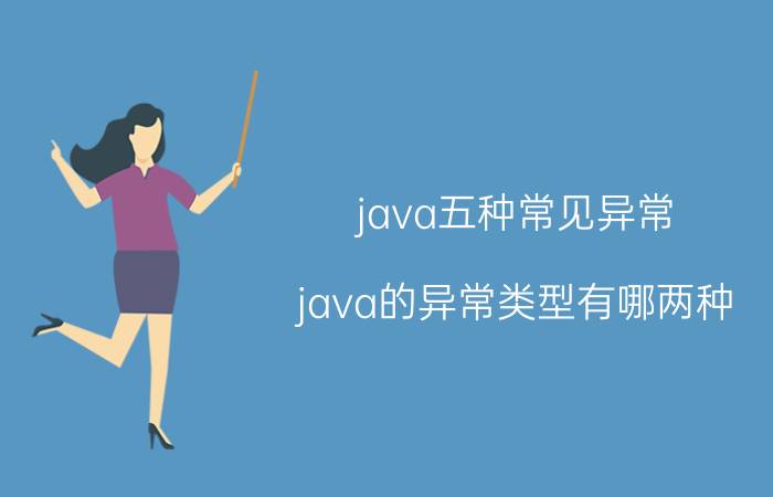 java五种常见异常 java的异常类型有哪两种？